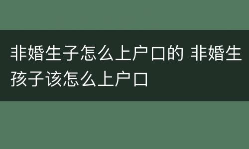 非婚生子怎么上户口的 非婚生孩子该怎么上户口