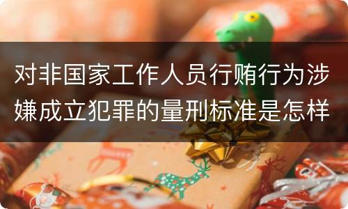 对非国家工作人员行贿行为涉嫌成立犯罪的量刑标准是怎样的