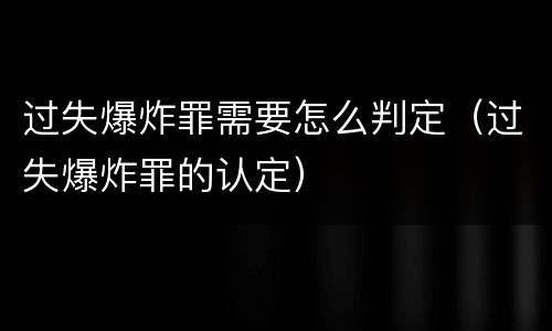 过失爆炸罪需要怎么判定（过失爆炸罪的认定）