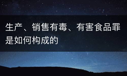 生产、销售有毒、有害食品罪是如何构成的