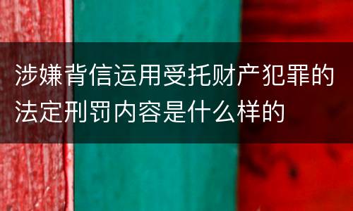 涉嫌背信运用受托财产犯罪的法定刑罚内容是什么样的
