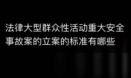 法律大型群众性活动重大安全事故案的立案的标准有哪些