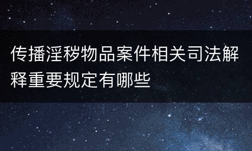 传播淫秽物品案件相关司法解释重要规定有哪些