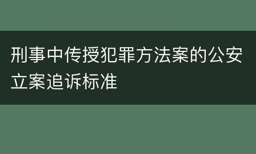 刑事中传授犯罪方法案的公安立案追诉标准