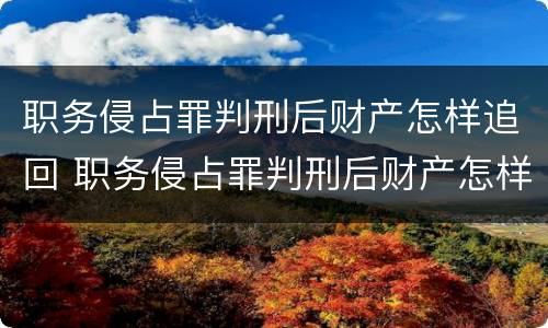 职务侵占罪判刑后财产怎样追回 职务侵占罪判刑后财产怎样追回来