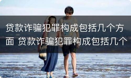 贷款诈骗犯罪构成包括几个方面 贷款诈骗犯罪构成包括几个方面的内容