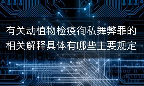 有关动植物检疫徇私舞弊罪的相关解释具体有哪些主要规定