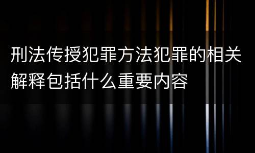 刑法传授犯罪方法犯罪的相关解释包括什么重要内容
