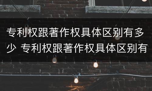 专利权跟著作权具体区别有多少 专利权跟著作权具体区别有多少种