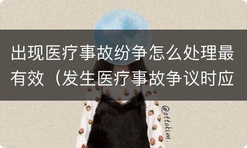 出现医疗事故纷争怎么处理最有效（发生医疗事故争议时应如何处置）