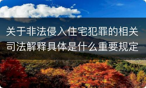 关于非法侵入住宅犯罪的相关司法解释具体是什么重要规定