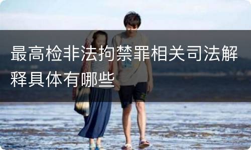 最高检非法拘禁罪相关司法解释具体有哪些