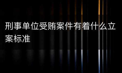刑事单位受贿案件有着什么立案标准