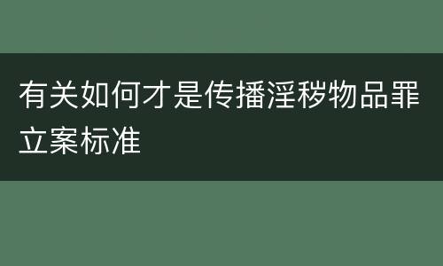 有关如何才是传播淫秽物品罪立案标准