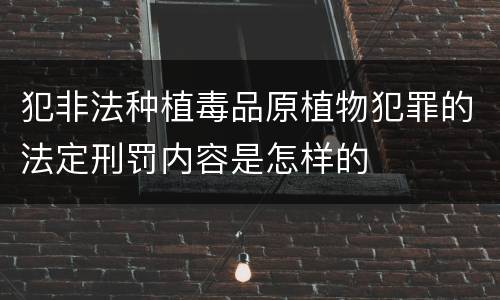 犯非法种植毒品原植物犯罪的法定刑罚内容是怎样的