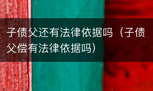 子债父还有法律依据吗（子债父偿有法律依据吗）