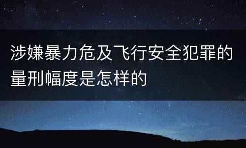涉嫌暴力危及飞行安全犯罪的量刑幅度是怎样的