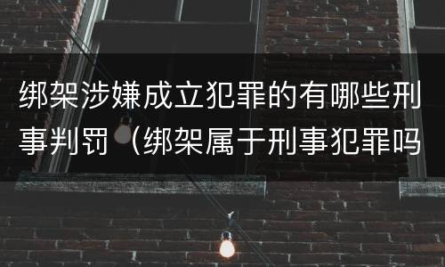 绑架涉嫌成立犯罪的有哪些刑事判罚（绑架属于刑事犯罪吗）
