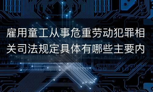 雇用童工从事危重劳动犯罪相关司法规定具体有哪些主要内容