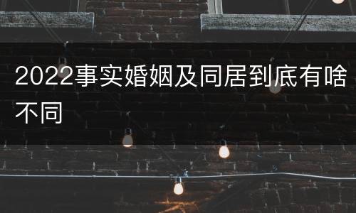 2022事实婚姻及同居到底有啥不同