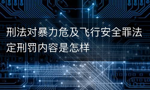 刑法对暴力危及飞行安全罪法定刑罚内容是怎样