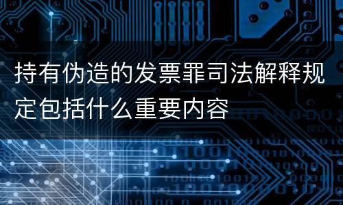 持有伪造的发票罪司法解释规定包括什么重要内容