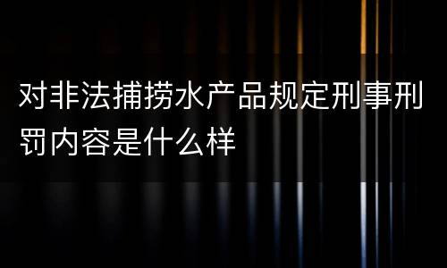 对非法捕捞水产品规定刑事刑罚内容是什么样
