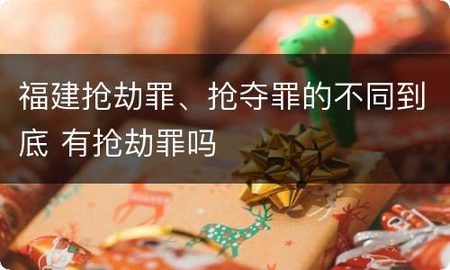 福建抢劫罪、抢夺罪的不同到底 有抢劫罪吗