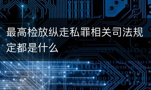 最高检放纵走私罪相关司法规定都是什么