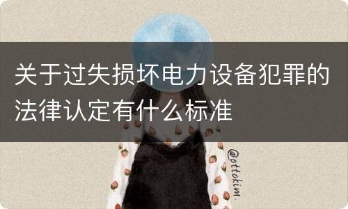 关于过失损坏电力设备犯罪的法律认定有什么标准