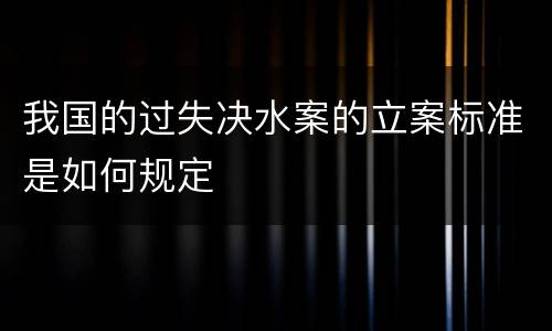 我国的过失决水案的立案标准是如何规定