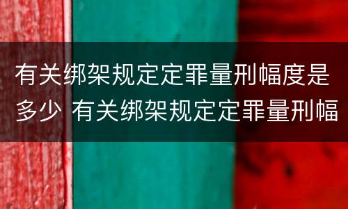有关绑架规定定罪量刑幅度是多少 有关绑架规定定罪量刑幅度是多少
