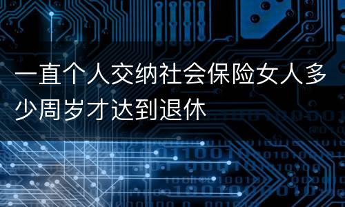 一直个人交纳社会保险女人多少周岁才达到退休