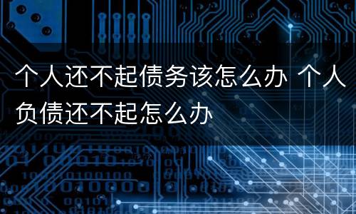个人还不起债务该怎么办 个人负债还不起怎么办