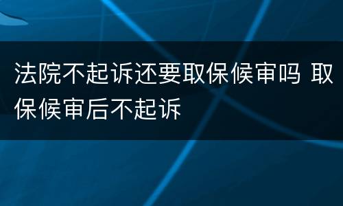 法院不起诉还要取保候审吗 取保候审后不起诉