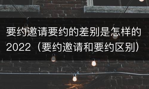 要约邀请要约的差别是怎样的2022（要约邀请和要约区别）