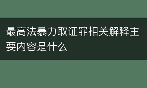 最高法暴力取证罪相关解释主要内容是什么