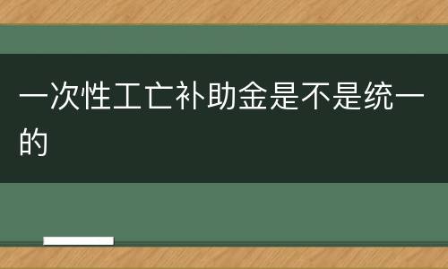 一次性工亡补助金是不是统一的