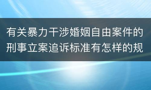 有关暴力干涉婚姻自由案件的刑事立案追诉标准有怎样的规定