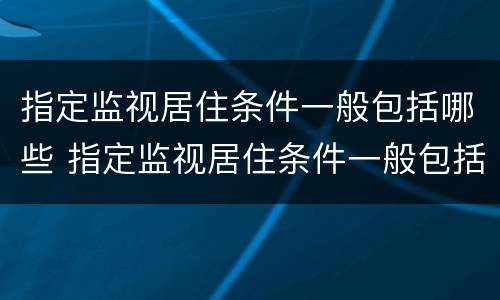 指定监视居住条件一般包括哪些 指定监视居住条件一般包括哪些方面