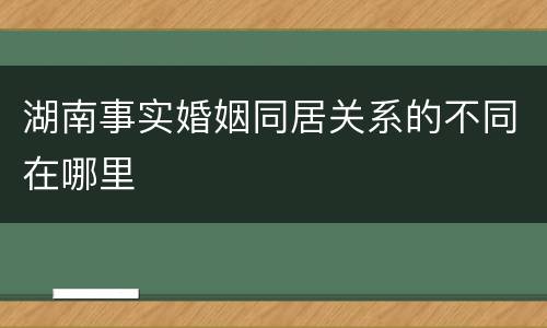 湖南事实婚姻同居关系的不同在哪里