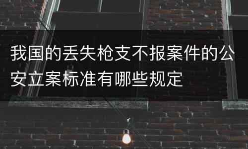 我国的丢失枪支不报案件的公安立案标准有哪些规定
