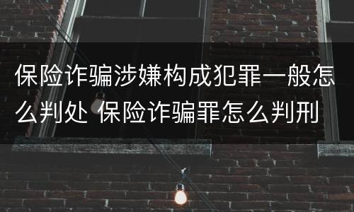 保险诈骗涉嫌构成犯罪一般怎么判处 保险诈骗罪怎么判刑