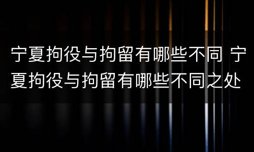 宁夏拘役与拘留有哪些不同 宁夏拘役与拘留有哪些不同之处