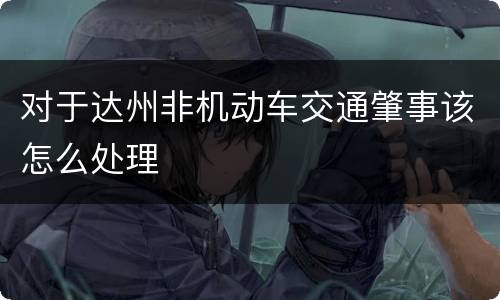 对于达州非机动车交通肇事该怎么处理