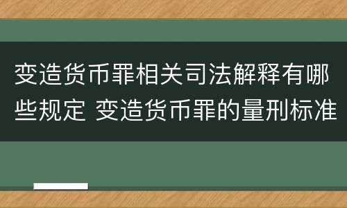 变造货币罪相关司法解释有哪些规定 变造货币罪的量刑标准