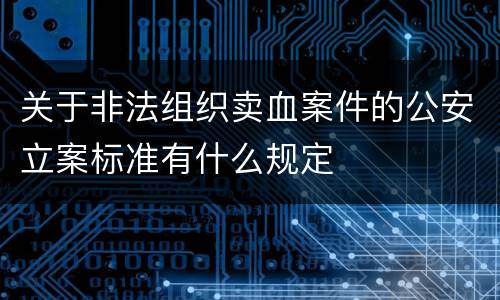 关于非法组织卖血案件的公安立案标准有什么规定