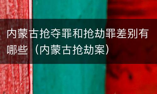 内蒙古抢夺罪和抢劫罪差别有哪些（内蒙古抢劫案）
