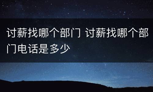 讨薪找哪个部门 讨薪找哪个部门电话是多少