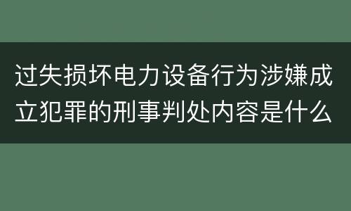 过失损坏电力设备行为涉嫌成立犯罪的刑事判处内容是什么